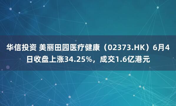 华信投资 美丽田园医疗健康（02373.HK）6月4日收盘上涨34.25%，成交1.6亿港元