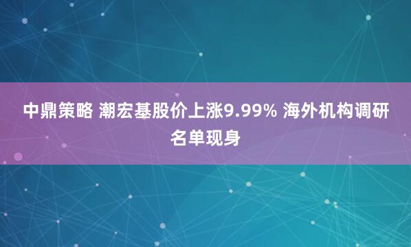 中鼎策略 潮宏基股价上涨9.99% 海外机构调研名单现身