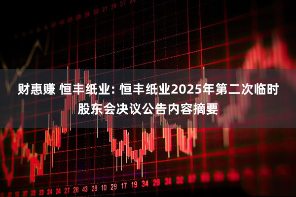 财惠赚 恒丰纸业: 恒丰纸业2025年第二次临时股东会决议公告内容摘要