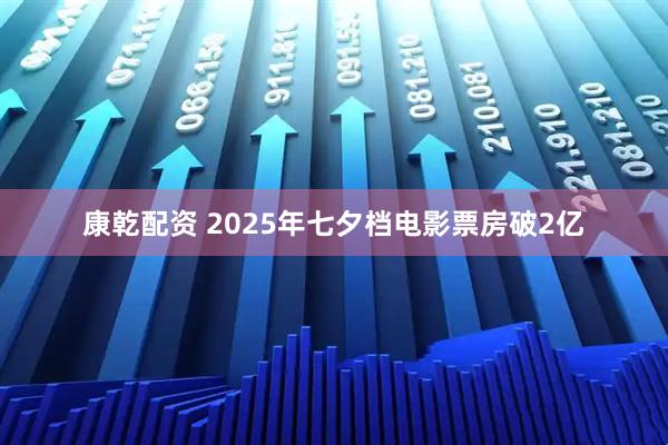 康乾配资 2025年七夕档电影票房破2亿