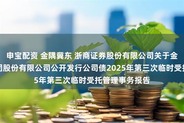 申宝配资 金隅冀东 浙商证券股份有限公司关于金隅冀东水泥集团股份有限公司公开发行公司债2025年第三次临时受托管理事务报告