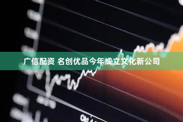 广信配资 名创优品今年成立文化新公司